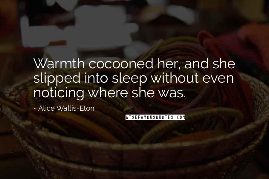 Alice Wallis-Eton quotes: Warmth cocooned her, and she slipped into sleep without even noticing where she was.