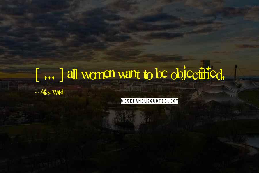 Alice Walsh quotes: [ ... ] all women want to be objectified.