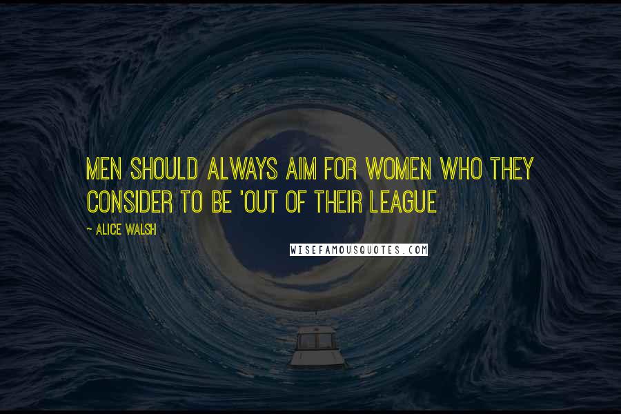 Alice Walsh quotes: Men should always aim for women who they consider to be 'out of their league