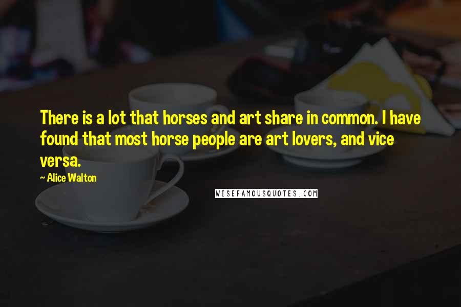 Alice Walton quotes: There is a lot that horses and art share in common. I have found that most horse people are art lovers, and vice versa.