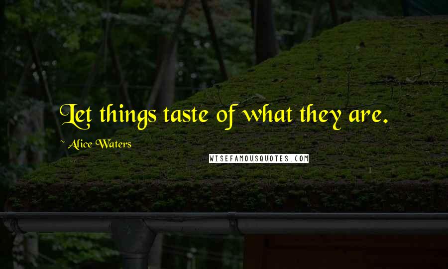 Alice Waters quotes: Let things taste of what they are.