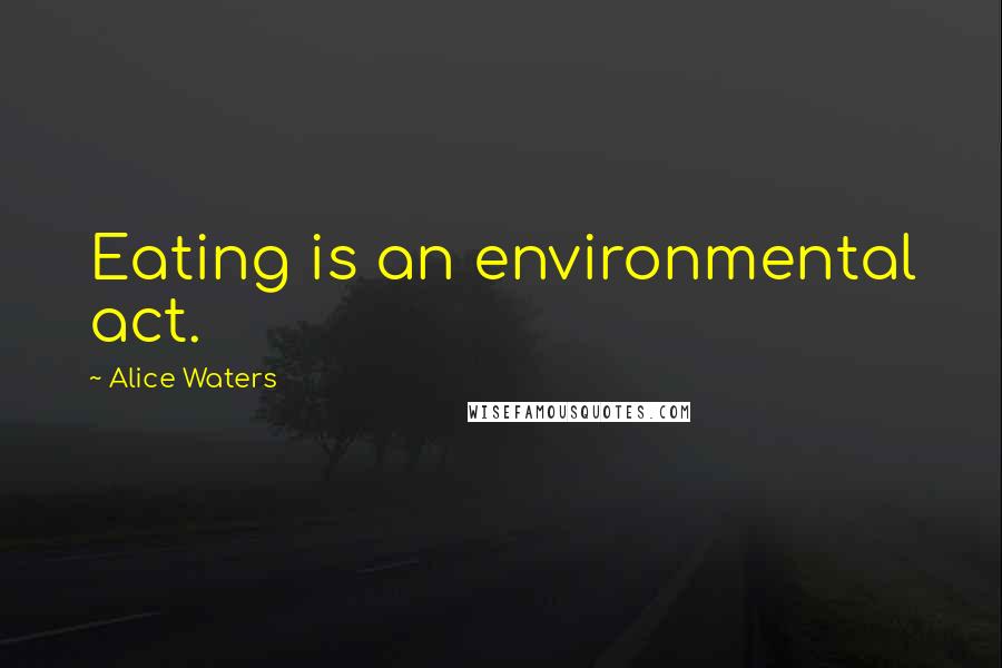 Alice Waters quotes: Eating is an environmental act.