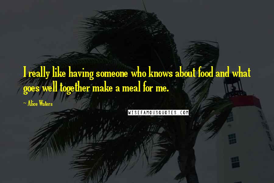 Alice Waters quotes: I really like having someone who knows about food and what goes well together make a meal for me.