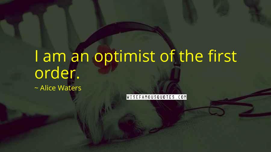 Alice Waters quotes: I am an optimist of the first order.