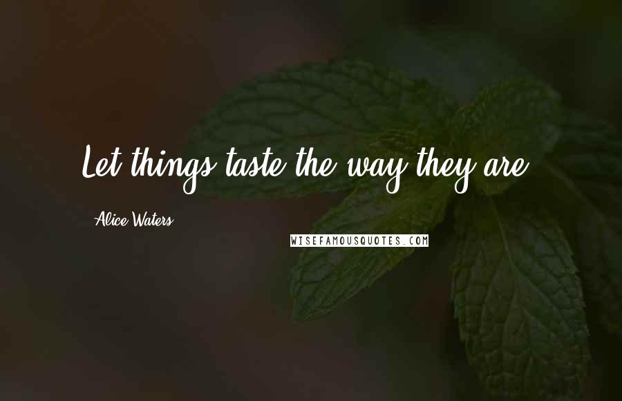 Alice Waters quotes: Let things taste the way they are.