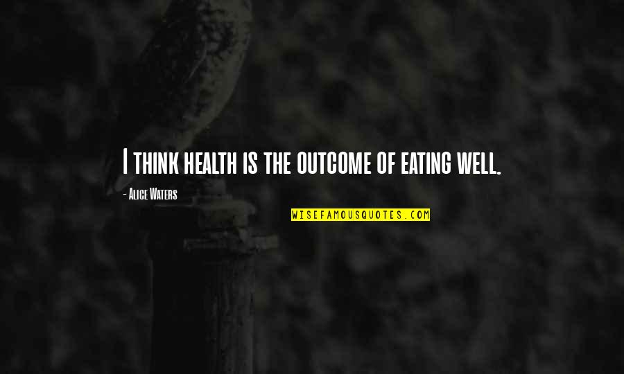 Alice Waters Quotes By Alice Waters: I think health is the outcome of eating