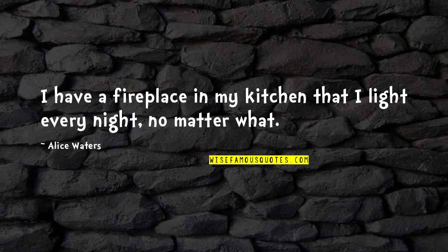 Alice Waters Quotes By Alice Waters: I have a fireplace in my kitchen that