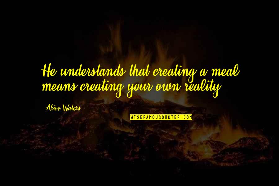 Alice Waters Quotes By Alice Waters: He understands that creating a meal means creating