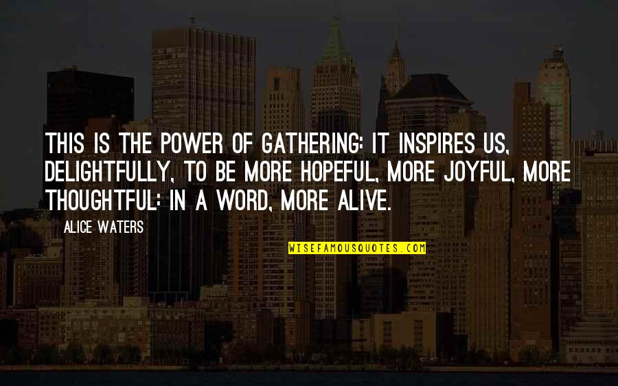 Alice Waters Quotes By Alice Waters: This is the power of gathering: it inspires