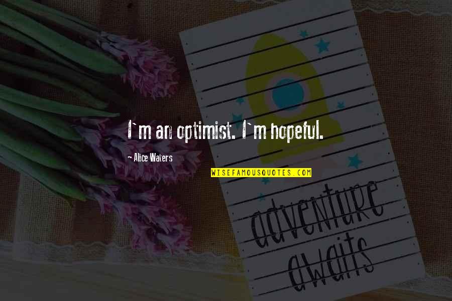 Alice Waters Quotes By Alice Waters: I'm an optimist. I'm hopeful.