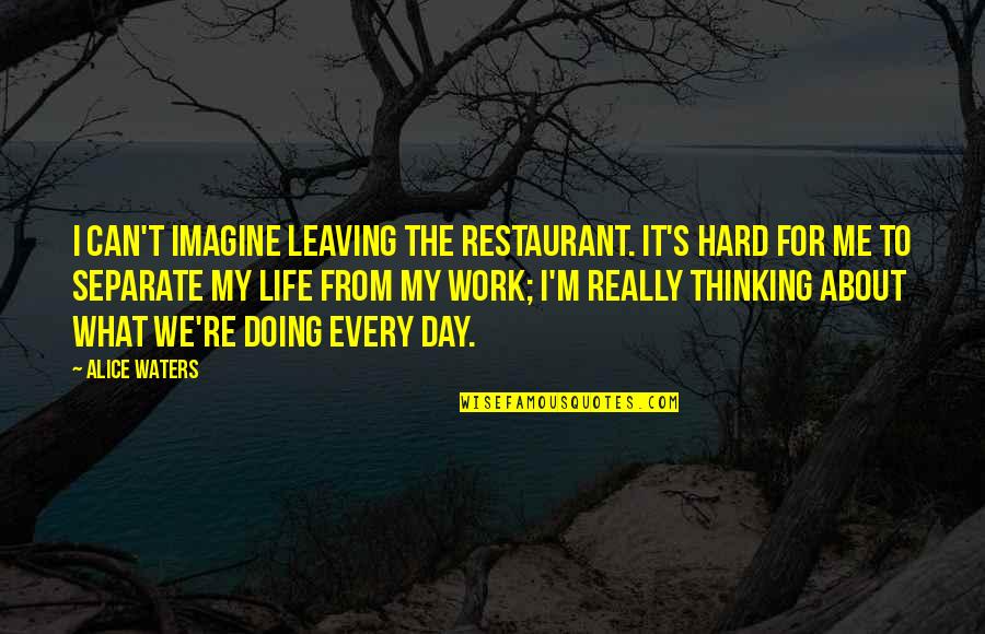 Alice Waters Quotes By Alice Waters: I can't imagine leaving the restaurant. It's hard