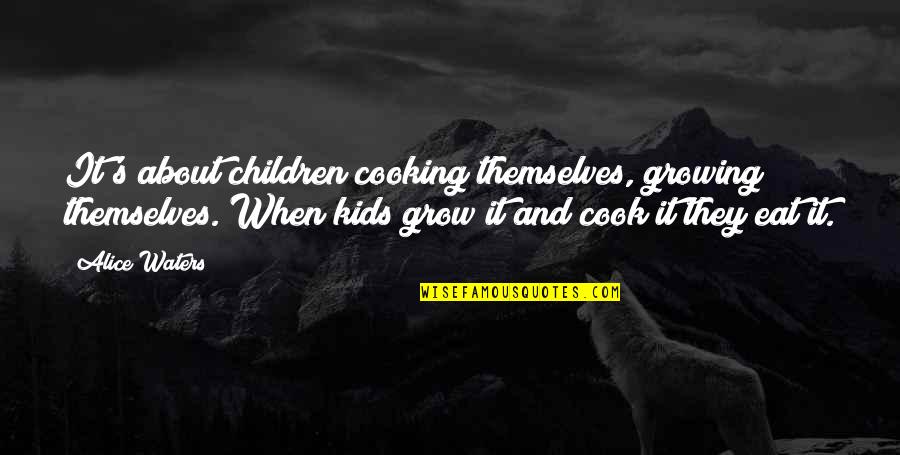 Alice Waters Quotes By Alice Waters: It's about children cooking themselves, growing themselves. When