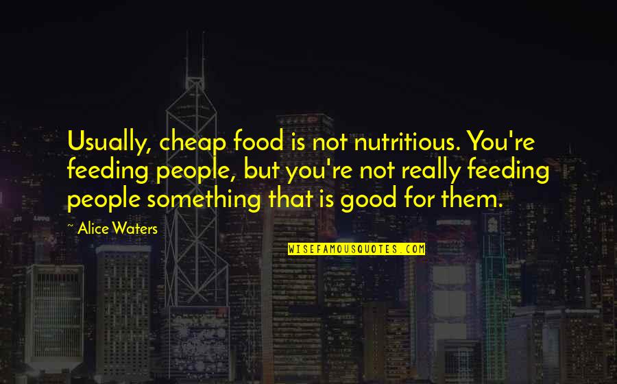Alice Waters Quotes By Alice Waters: Usually, cheap food is not nutritious. You're feeding