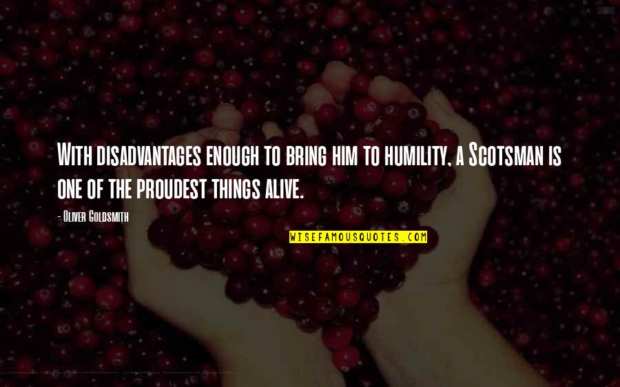 Alice Wellington Rollins Quotes By Oliver Goldsmith: With disadvantages enough to bring him to humility, Alice Wellington Rollins Quotes By Oliver Goldsmith: With disadvantages enough to bring him to humility,