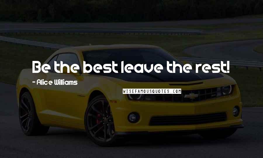 Alice Williams quotes: Be the best leave the rest!