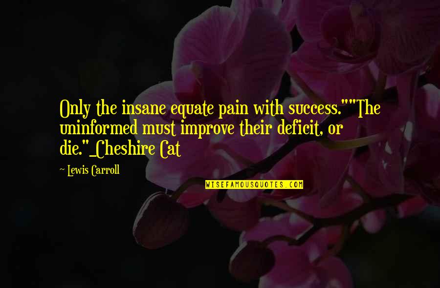 Alice Wonderland Cat Quotes By Lewis Carroll: Only the insane equate pain with success.""The uninformed Alice Wonderland Cat Quotes By Lewis Carroll: Only the insane equate pain with success.""The uninformed