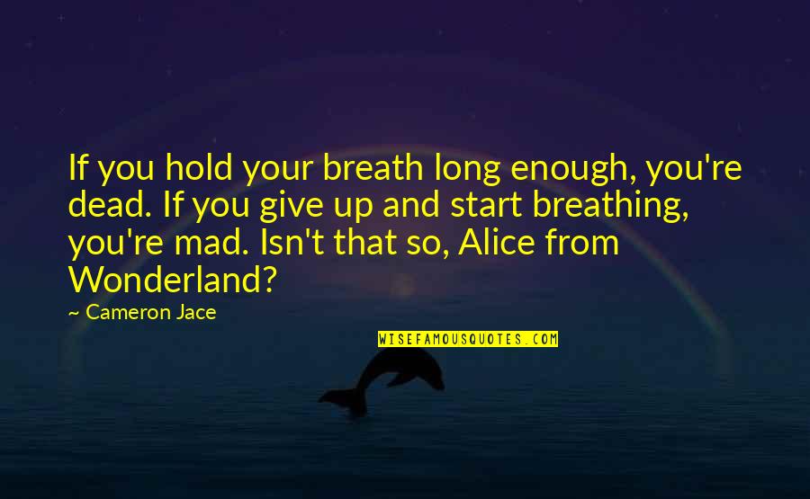 Alice Wonderland Quotes By Cameron Jace: If you hold your breath long enough, you're Alice Wonderland Quotes By Cameron Jace: If you hold your breath long enough, you're