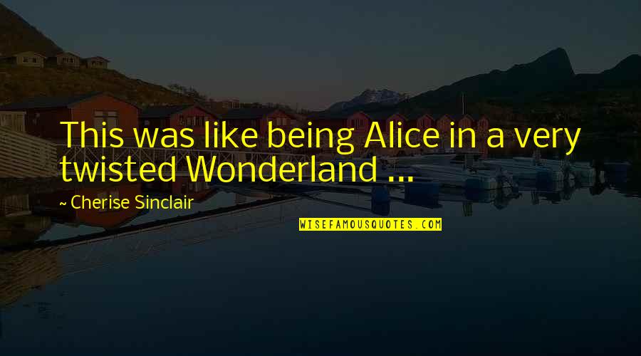Alice Wonderland Quotes By Cherise Sinclair: This was like being Alice in a very Alice Wonderland Quotes By Cherise Sinclair: This was like being Alice in a very