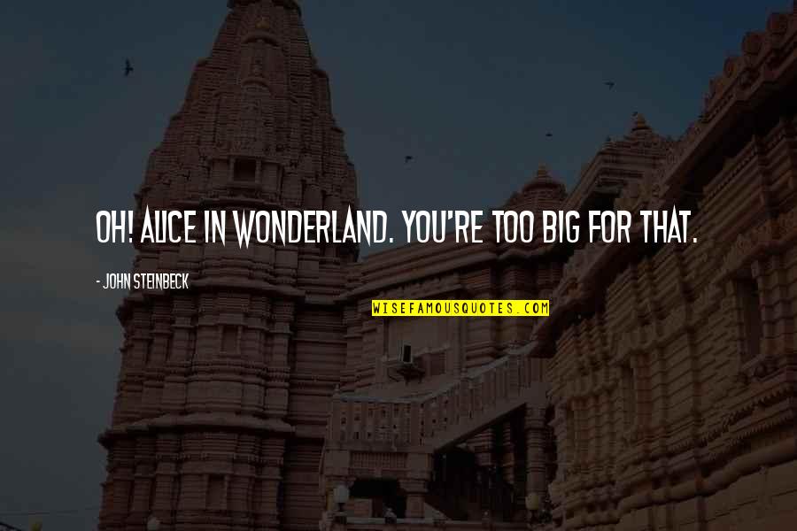 Alice Wonderland Quotes By John Steinbeck: Oh! Alice in Wonderland. You're too big for Alice Wonderland Quotes By John Steinbeck: Oh! Alice in Wonderland. You're too big for