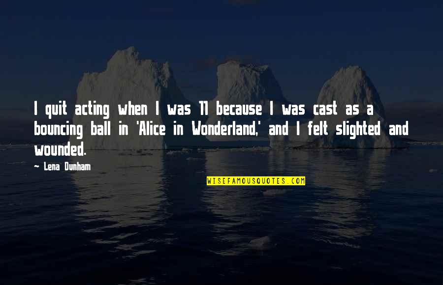 Alice Wonderland Quotes By Lena Dunham: I quit acting when I was 11 because Alice Wonderland Quotes By Lena Dunham: I quit acting when I was 11 because