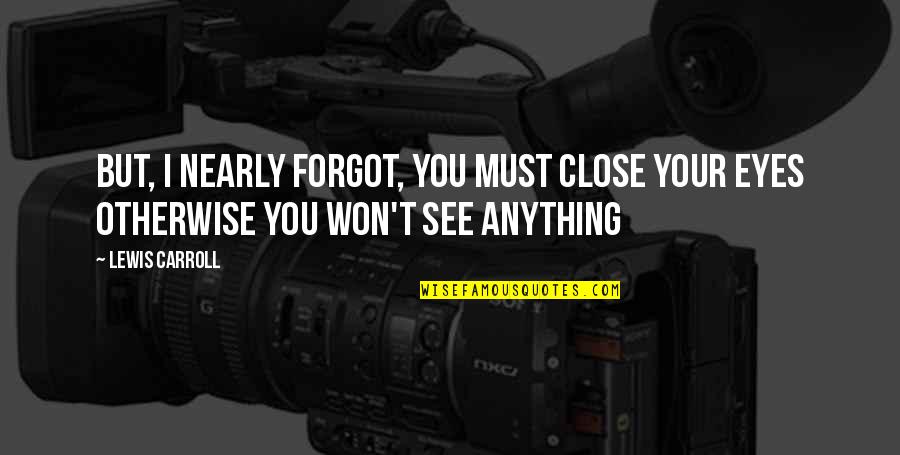 Alice Wonderland Quotes By Lewis Carroll: But, I nearly forgot, you must close your