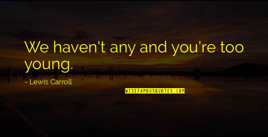 Alice Wonderland Quotes By Lewis Carroll: We haven't any and you're too young. Alice Wonderland Quotes By Lewis Carroll: We haven't any and you're too young.