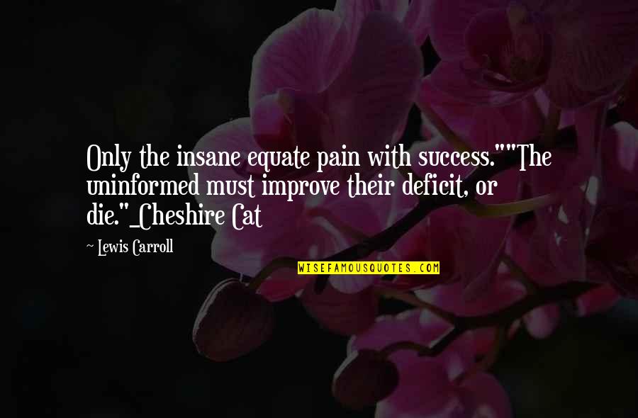 Alice Wonderland Quotes By Lewis Carroll: Only the insane equate pain with success.""The uninformed Alice Wonderland Quotes By Lewis Carroll: Only the insane equate pain with success.""The uninformed