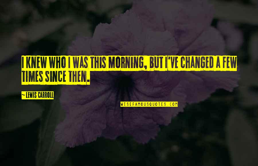 Alice Wonderland Quotes By Lewis Carroll: I knew who I was this morning, but