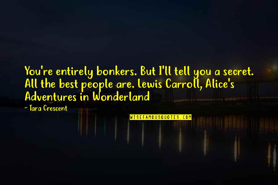 Alice Wonderland Quotes By Tara Crescent: You're entirely bonkers. But I'll tell you a Alice Wonderland Quotes By Tara Crescent: You're entirely bonkers. But I'll tell you a