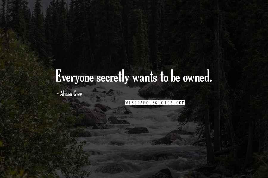 Alicen Grey quotes: Everyone secretly wants to be owned.