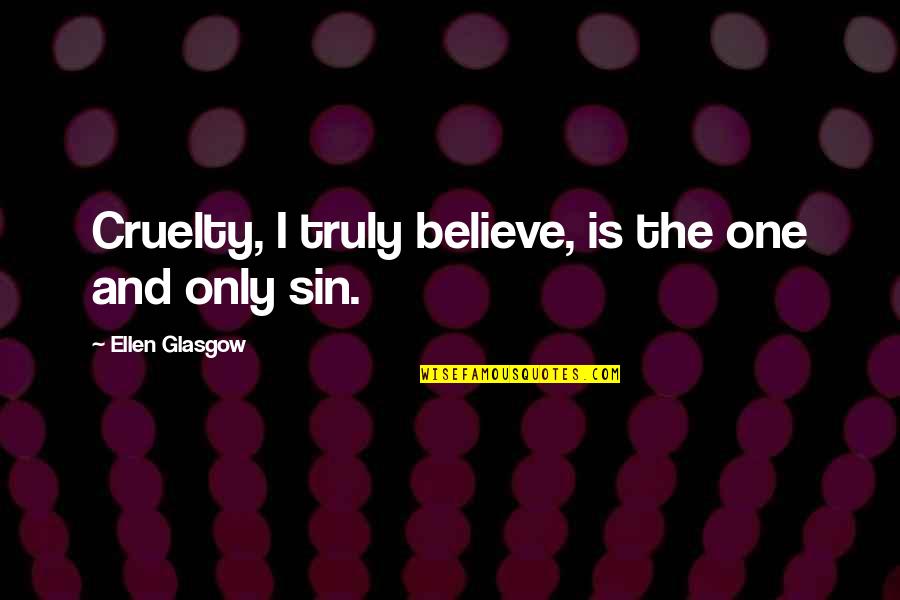 Aliceson Treach Quotes By Ellen Glasgow: Cruelty, I truly believe, is the one and Aliceson Treach Quotes By Ellen Glasgow: Cruelty, I truly believe, is the one and