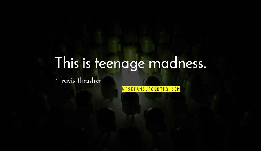 Alicia Brooks Lackey Quotes By Travis Thrasher: This is teenage madness.