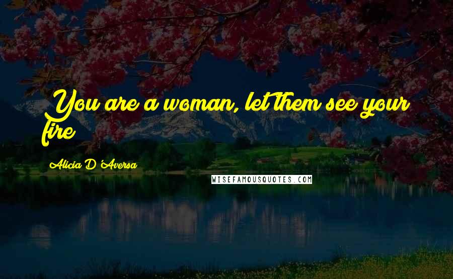 Alicia D'Aversa quotes: You are a woman, let them see your fire