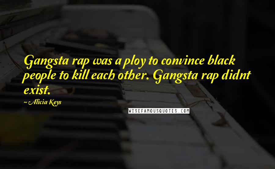 Alicia Keys quotes: Gangsta rap was a ploy to convince black people to kill each other. Gangsta rap didnt exist.