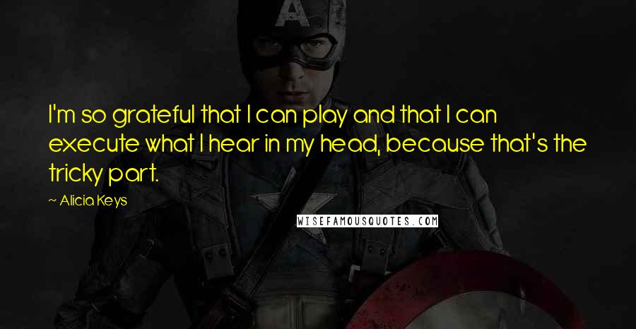 Alicia Keys quotes: I'm so grateful that I can play and that I can execute what I hear in my head, because that's the tricky part. Alicia Keys quotes: I'm so grateful that I can play and that I can execute what I hear in my head, because that's the tricky part.