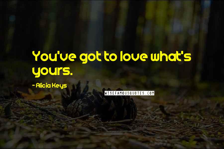 Alicia Keys quotes: You've got to love what's yours.