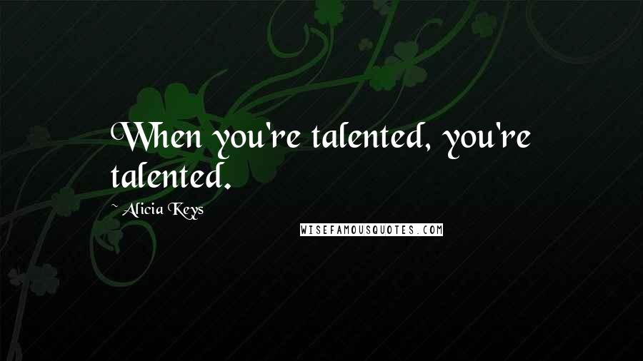 Alicia Keys quotes: When you're talented, you're talented.