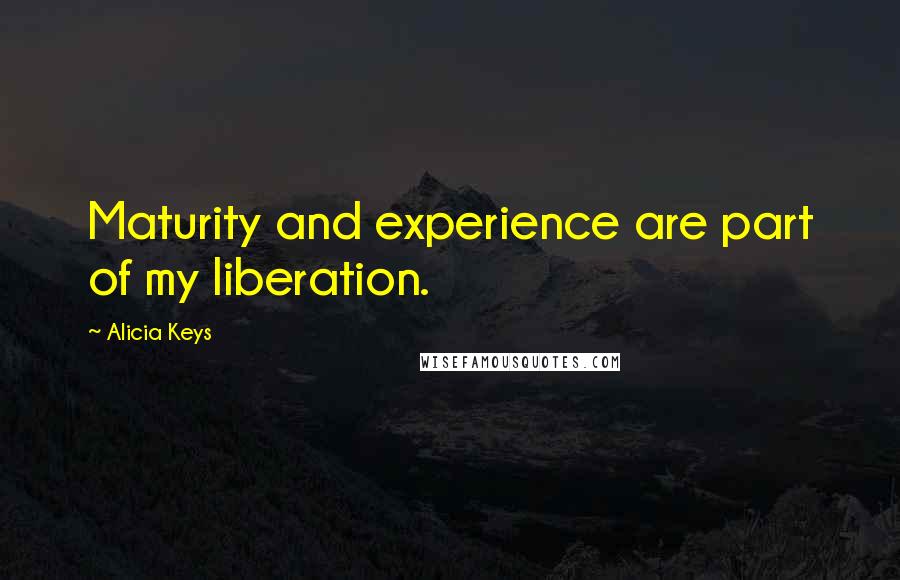 Alicia Keys quotes: Maturity and experience are part of my liberation.