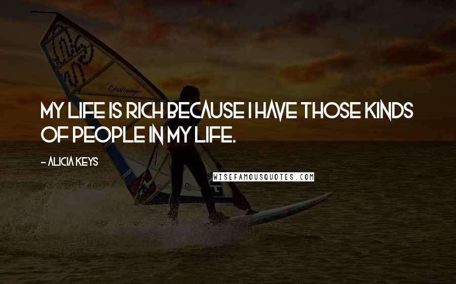 Alicia Keys quotes: My life is rich because I have those kinds of people in my life.