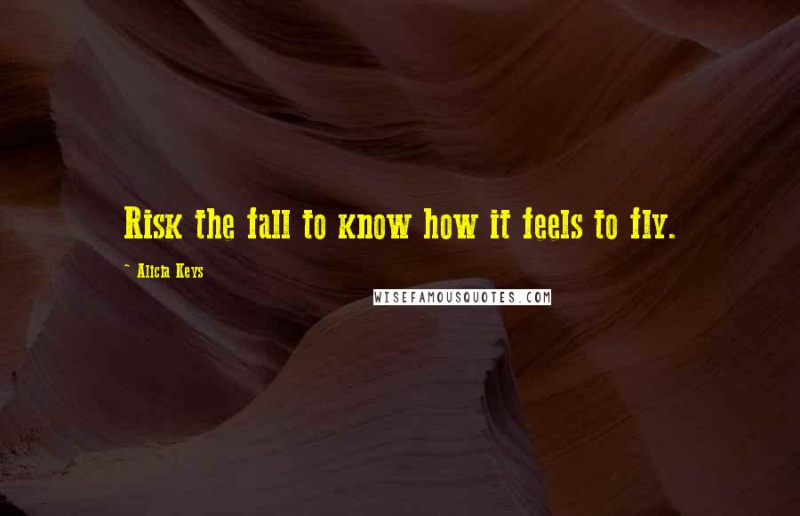 Alicia Keys quotes: Risk the fall to know how it feels to fly.