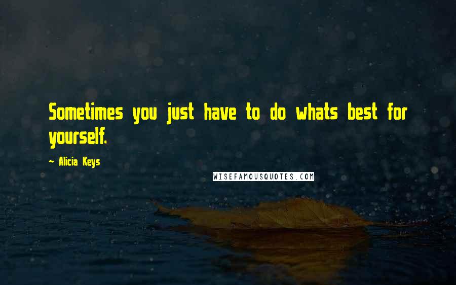 Alicia Keys quotes: Sometimes you just have to do whats best for yourself.