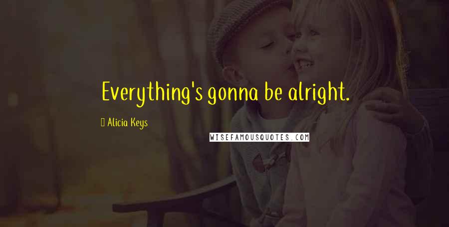 Alicia Keys quotes: Everything's gonna be alright.