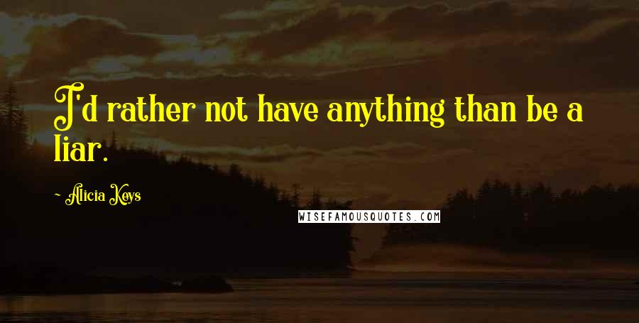 Alicia Keys quotes: I'd rather not have anything than be a liar.