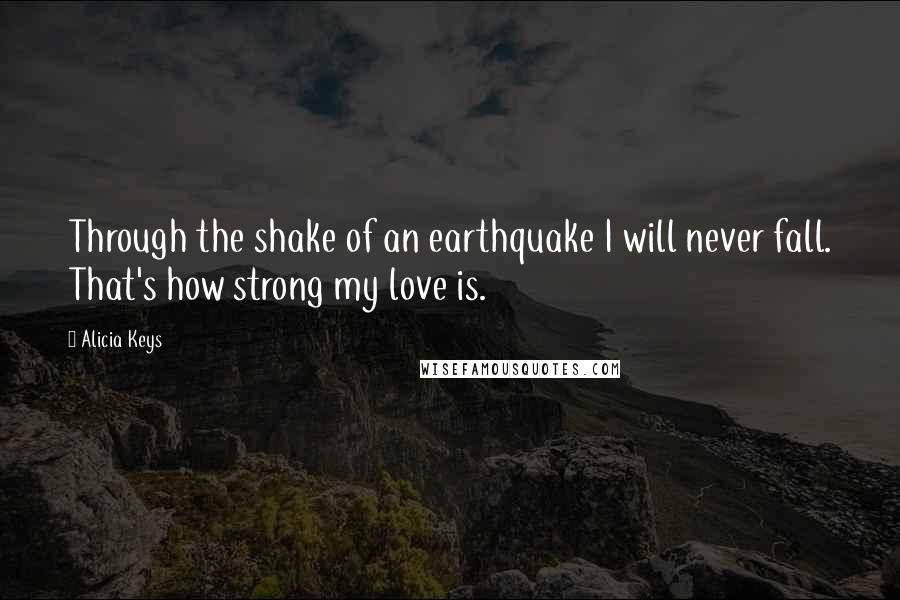 Alicia Keys quotes: Through the shake of an earthquake I will never fall. That's how strong my love is.