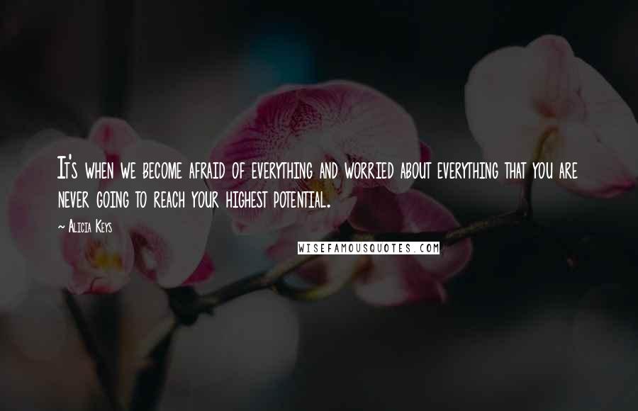 Alicia Keys quotes: It's when we become afraid of everything and worried about everything that you are never going to reach your highest potential. Alicia Keys quotes: It's when we become afraid of everything and worried about everything that you are never going to reach your highest potential.