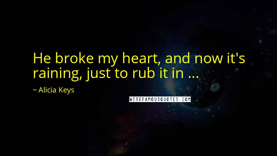 Alicia Keys quotes: He broke my heart, and now it's raining, just to rub it in ...