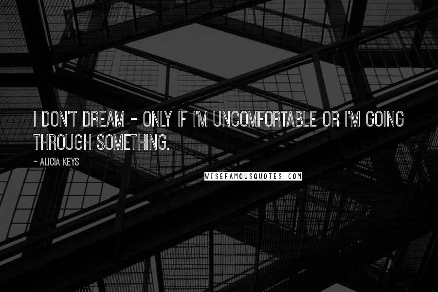 Alicia Keys quotes: I don't dream - only if I'm uncomfortable or I'm going through something.