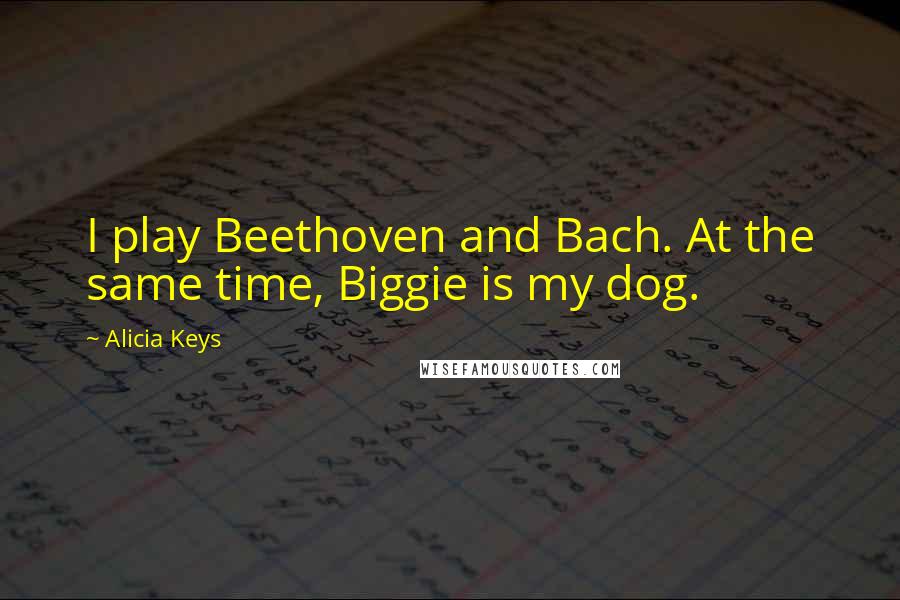 Alicia Keys quotes: I play Beethoven and Bach. At the same time, Biggie is my dog.