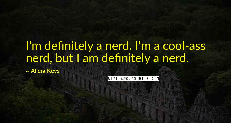 Alicia Keys quotes: I'm definitely a nerd. I'm a cool-ass nerd, but I am definitely a nerd.