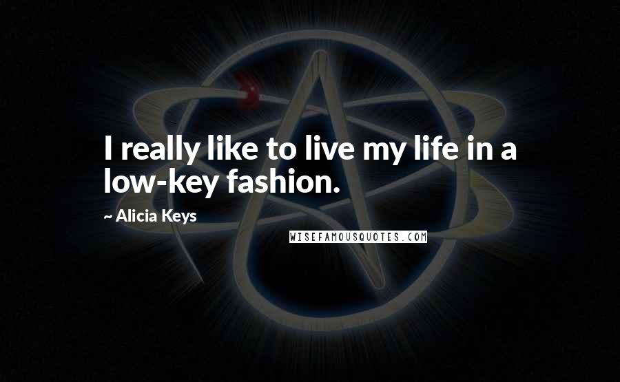 Alicia Keys quotes: I really like to live my life in a low-key fashion.